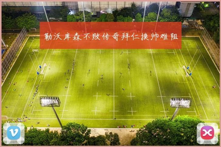 勒沃库森不败传奇拜仁换帅难阻