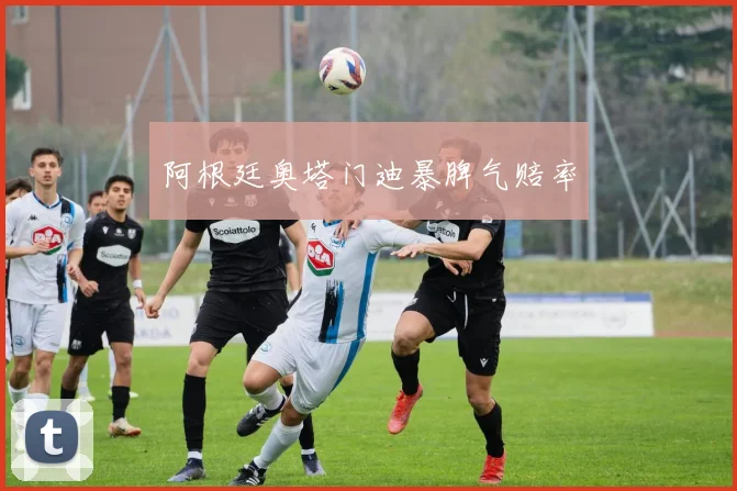 阿根廷奥塔门迪暴脾气赔率