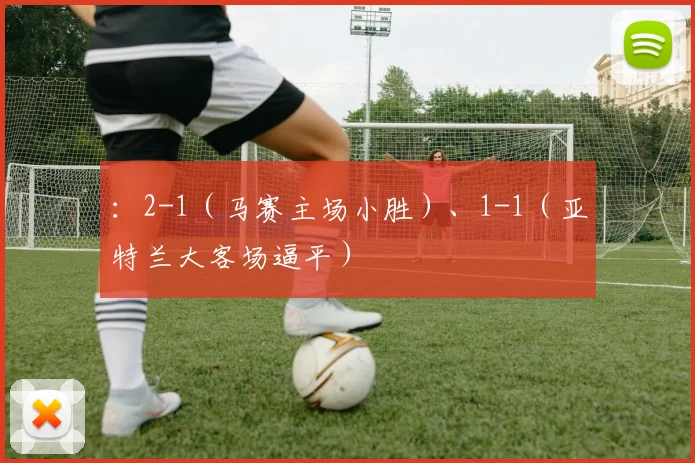 ：2-1（马赛主场小胜）、1-1（亚特兰大客场逼平）
