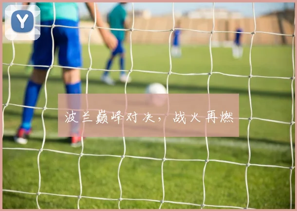 波兰巅峰对决,战火再燃