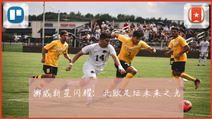 挪威新星闪耀:北欧足坛未来之光