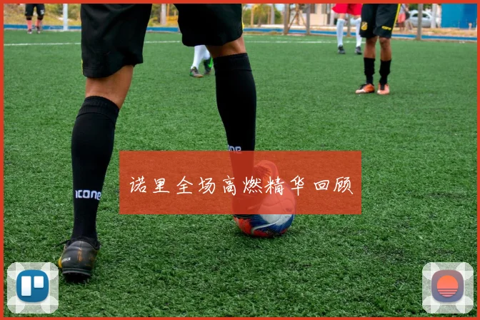 诺里全场高燃精华回顾