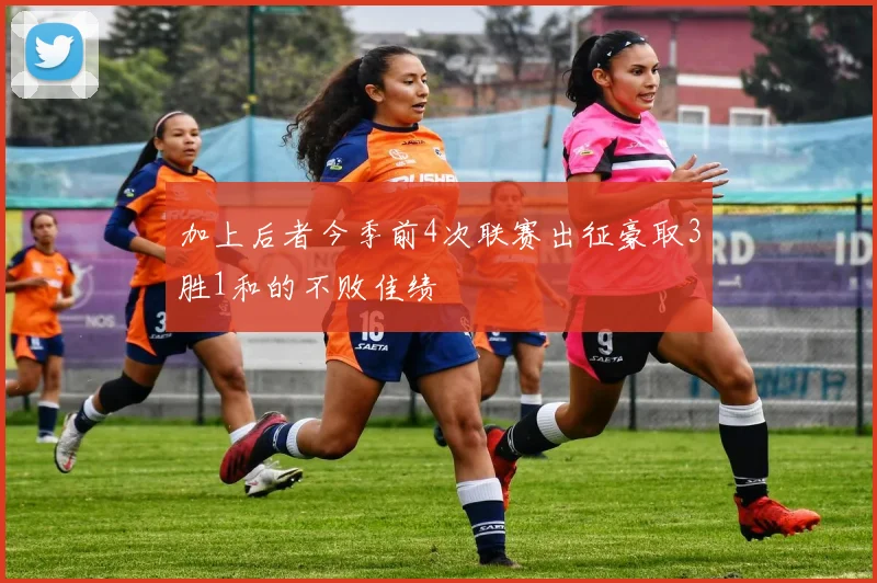 加上后者今季前4次联赛出征豪取3胜1和的不败佳绩