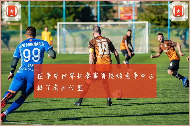 在争夺世界杯参赛资格的竞争中占据了有利位置