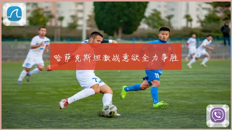 哈萨克斯坦激战意欲全力争胜