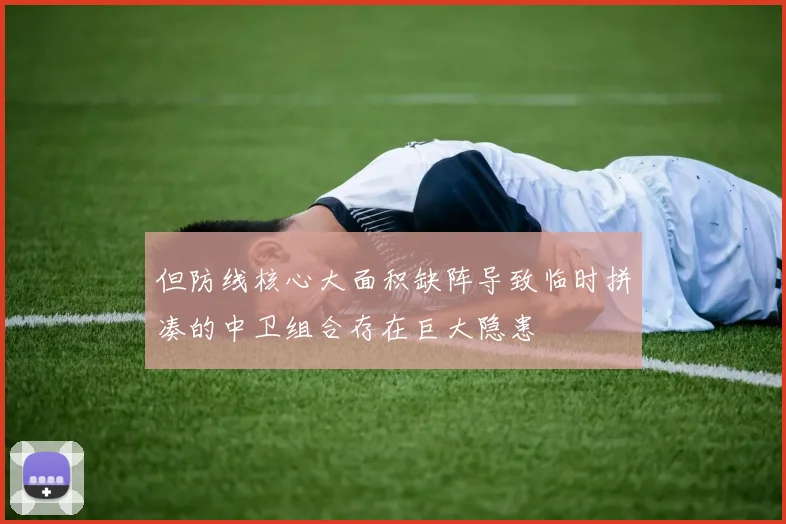 但防线核心大面积缺阵导致临时拼凑的中卫组合存在巨大隐患