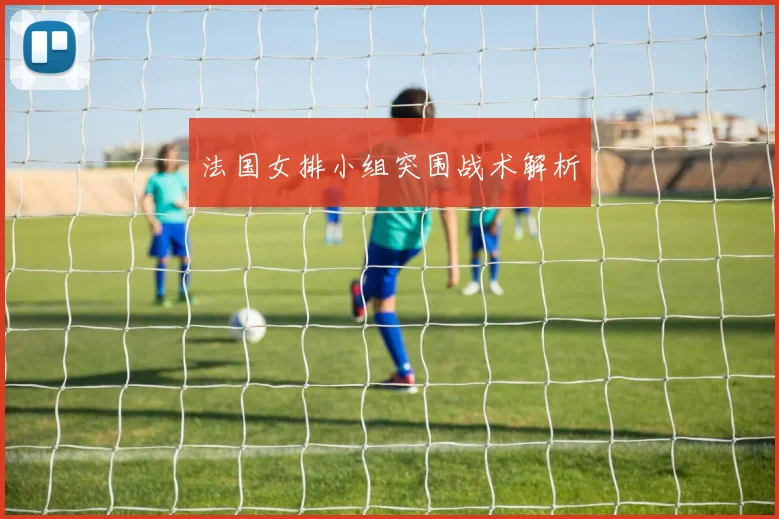 法国女排小组突围战术解析