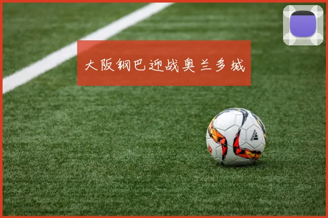 大阪钢巴迎战奥兰多城