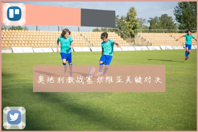 奥地利激战塞尔维亚关键对决