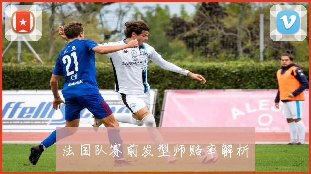 法国队赛前发型师赔率解析