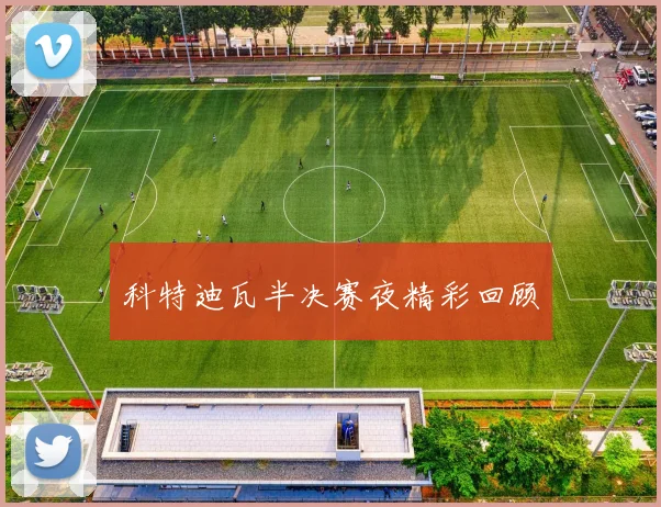 科特迪瓦半决赛夜精彩回顾