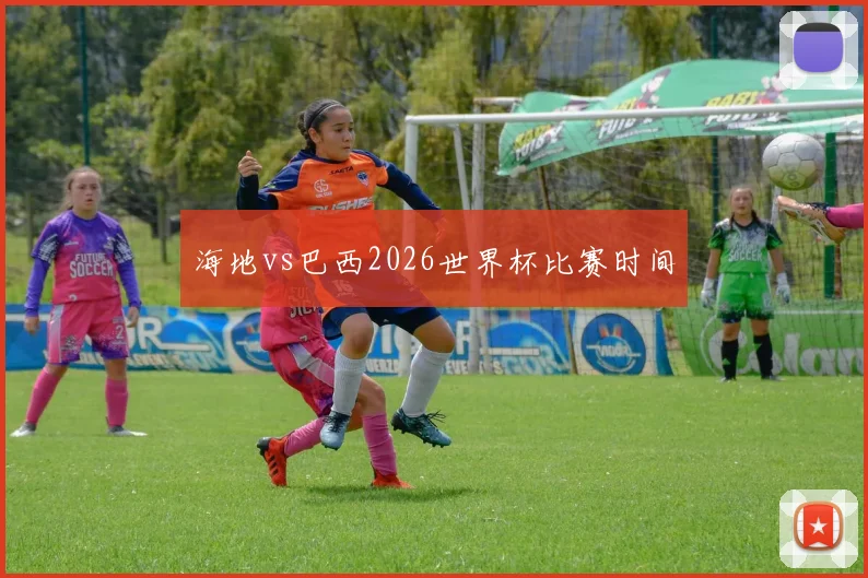 海地vs巴西2026世界杯比赛时间