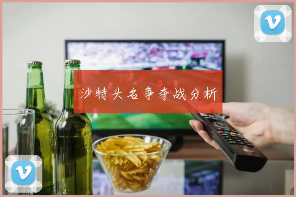 沙特头名争夺战分析