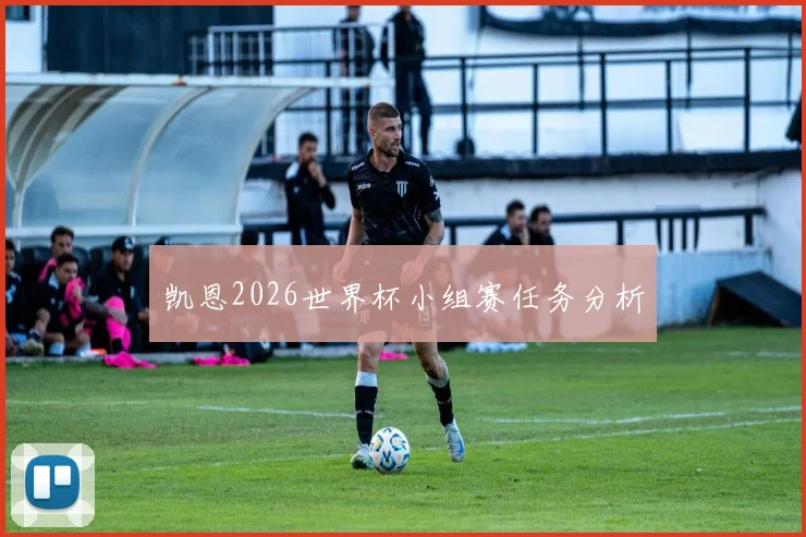 凯恩2026世界杯小组赛任务分析
