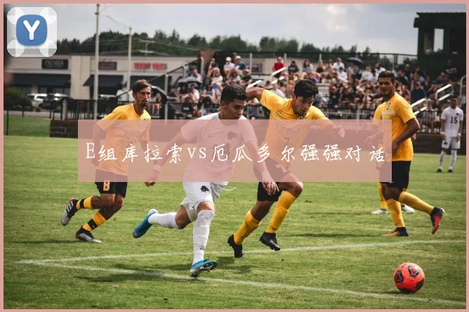 E组库拉索vs厄瓜多尔强强对话