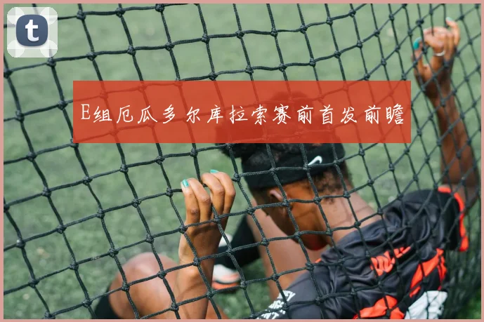 E组厄瓜多尔库拉索赛前首发前瞻