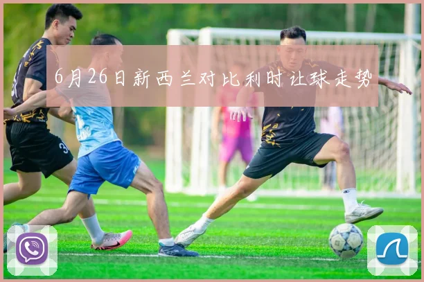 6月26日新西兰对比利时让球走势