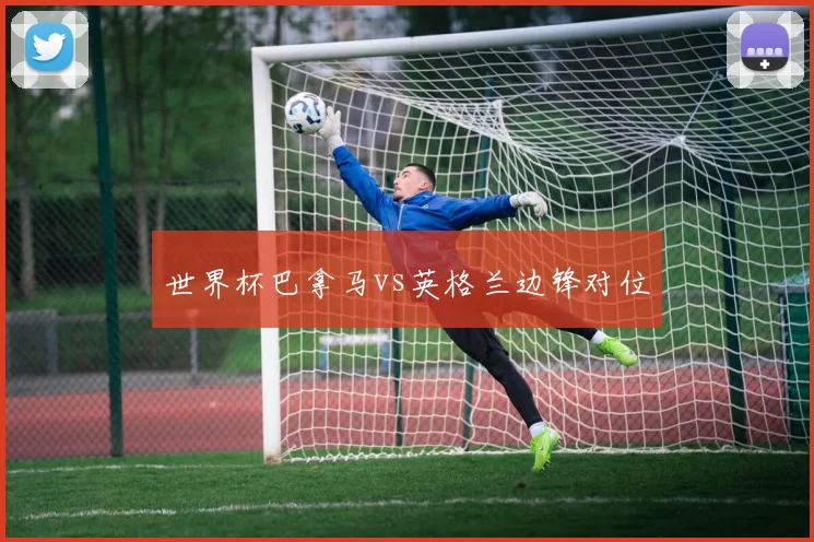 世界杯巴拿马vs英格兰边锋对位