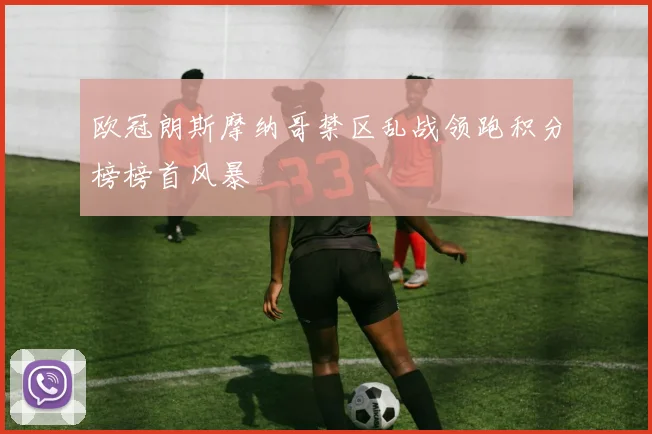 欧冠朗斯摩纳哥禁区乱战领跑积分榜榜首风暴