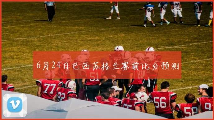 6月24日巴西苏格兰赛前比分预测