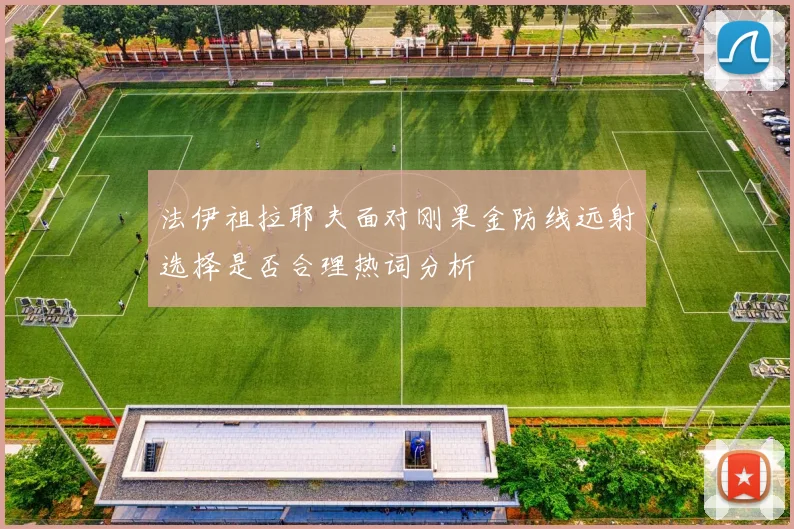 法伊祖拉耶夫面对刚果金防线远射选择是否合理热词分析