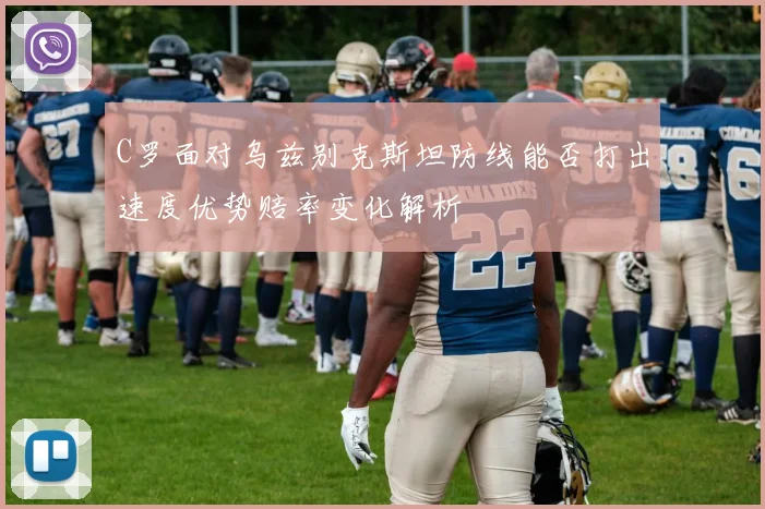 C罗面对乌兹别克斯坦防线能否打出速度优势赔率变化解析