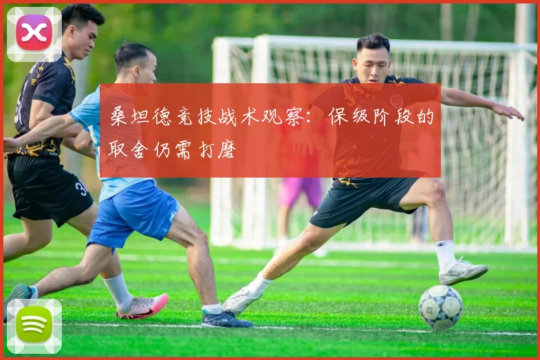 桑坦德竞技战术观察:保级阶段的取舍仍需打磨