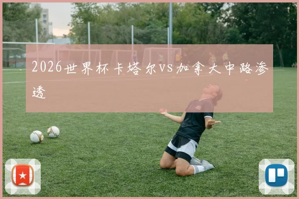 2026世界杯卡塔尔vs加拿大中路渗透