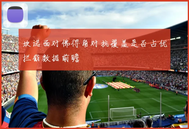 坎诺面对佛得角对抗覆盖是否占优拦截数据前瞻