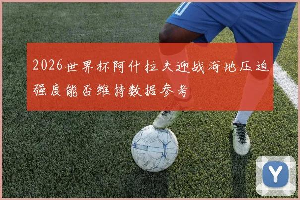 2026世界杯阿什拉夫迎战海地压迫强度能否维持数据参考