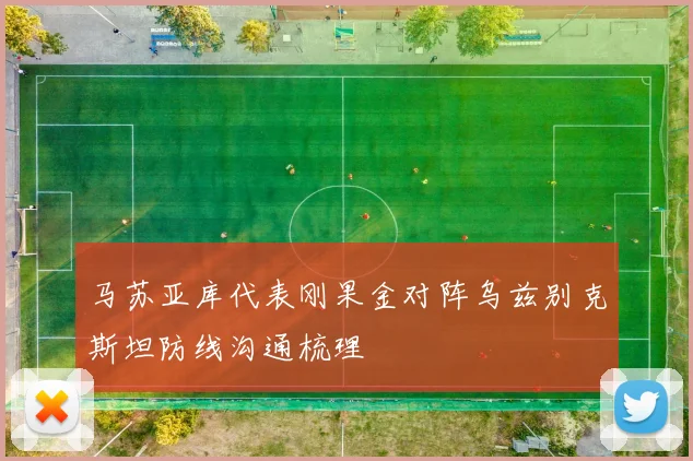 马苏亚库代表刚果金对阵乌兹别克斯坦防线沟通梳理