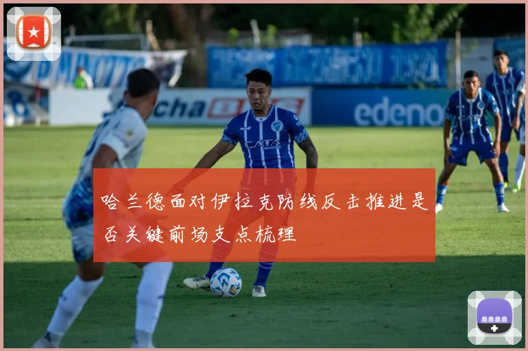 哈兰德面对伊拉克防线反击推进是否关键前场支点梳理