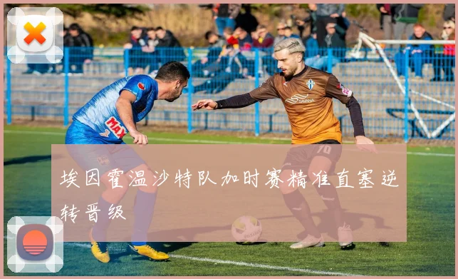 埃因霍温沙特队加时赛精准直塞逆转晋级