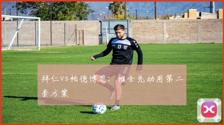 拜仁vs帕德博恩：谁会先动用第二套方案