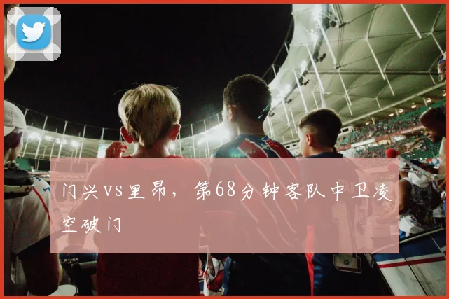 门兴vs里昂，第68分钟客队中卫凌空破门