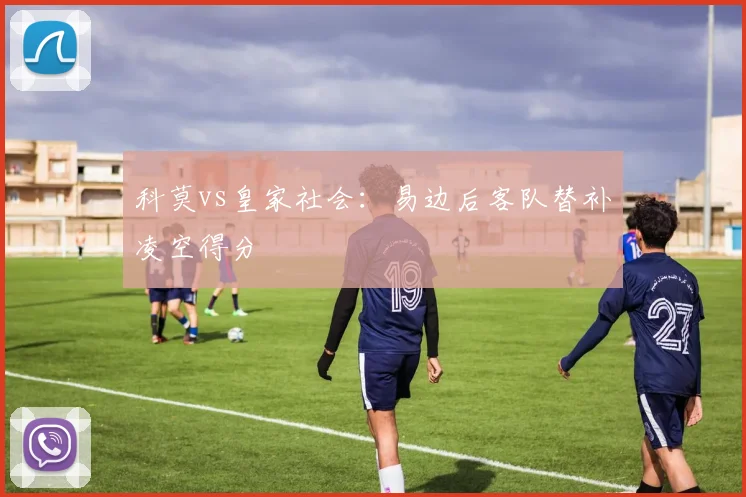 科莫vs皇家社会:易边后客队替补凌空得分