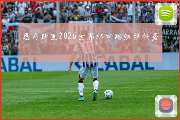 恩内斯里2026世界杯中路组织任务
