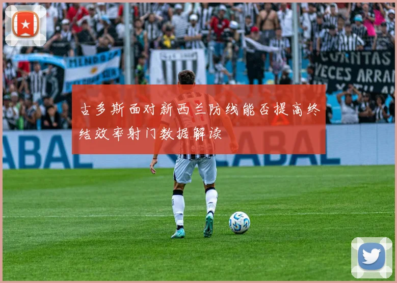 古多斯面对新西兰防线能否提高终结效率射门数据解读