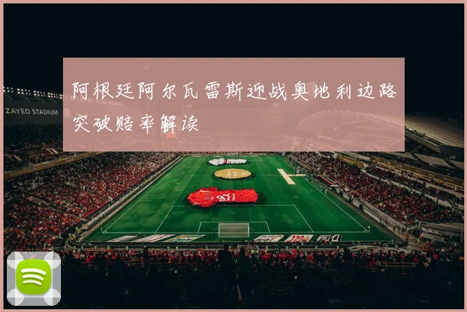 阿根廷阿尔瓦雷斯迎战奥地利边路突破赔率解读