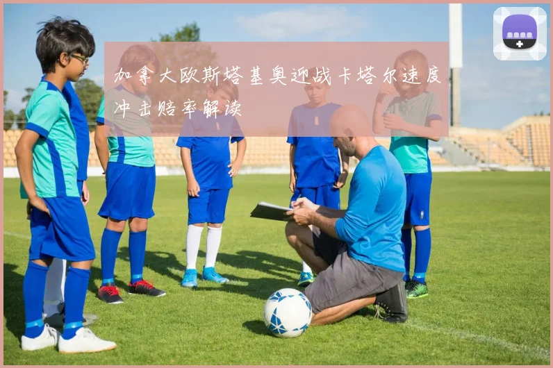 加拿大欧斯塔基奥迎战卡塔尔速度冲击赔率解读