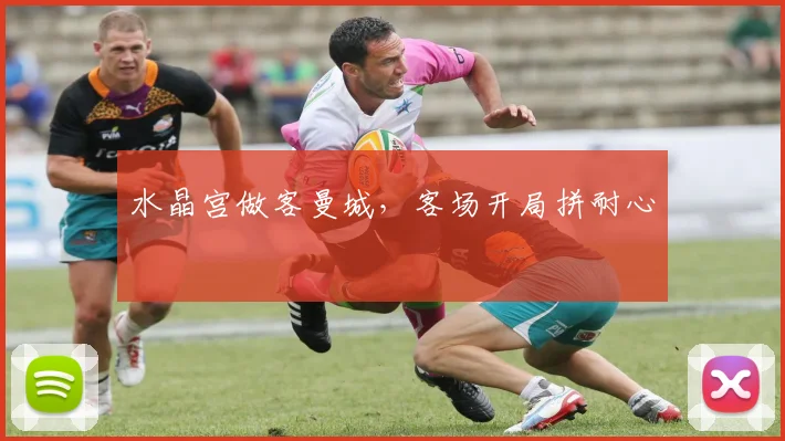 水晶宫做客曼城,客场开局拼耐心
