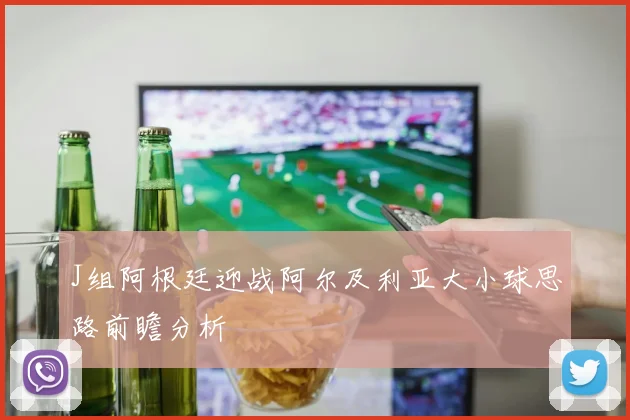 J组阿根廷迎战阿尔及利亚大小球思路前瞻分析
