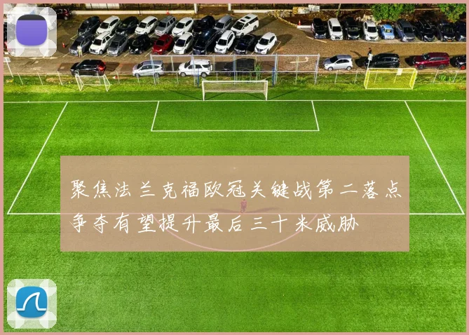 聚焦法兰克福欧冠关键战第二落点争夺有望提升最后三十米威胁