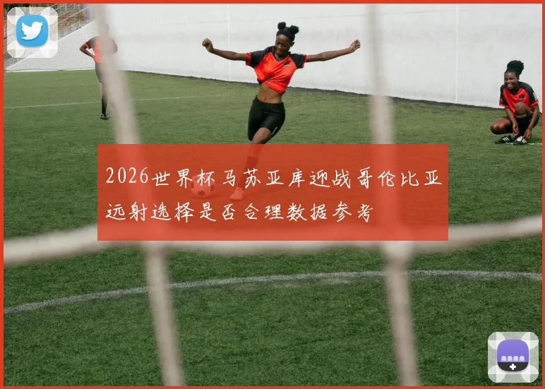 2026世界杯马苏亚库迎战哥伦比亚远射选择是否合理数据参考