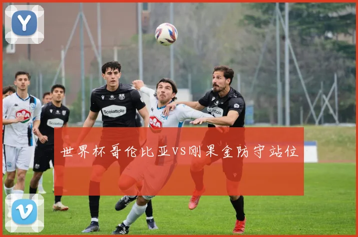 世界杯哥伦比亚vs刚果金防守站位