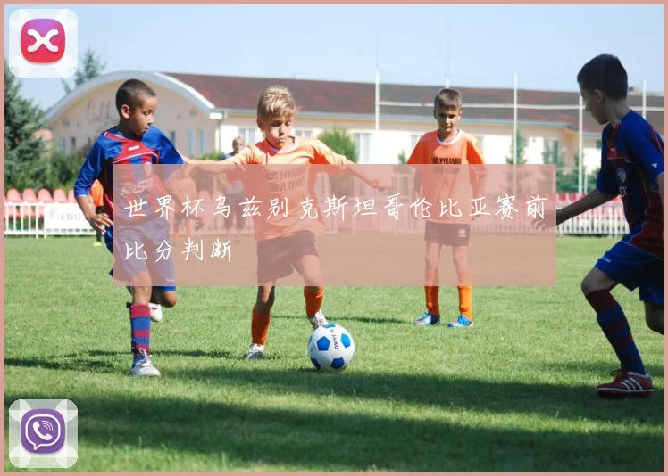 世界杯乌兹别克斯坦哥伦比亚赛前比分判断