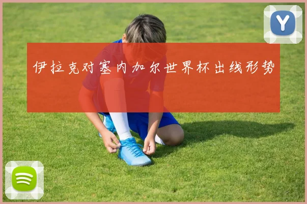 伊拉克对塞内加尔世界杯出线形势